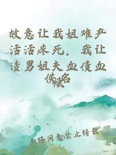 故意让我姐难产活活疼死，我让渣男姐夫血债血偿